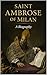 SAINT AMBROSE OF MILAN: Bishop, Doctor of the Church, and Mentor to Saint Augustine (Library of the Fathers and Doctors of the Church)