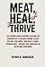 MEAT, HEAL, THRIVE: THE EVIDENCE-BASED BLUEPRINT FOR USING THE CARNIVORE DIET TO REVERSE CHRONIC ILLNESS, RECLAIM YOUR ENERGY, AND BUILD A LEANER,