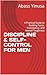 DISCIPLINE & SELF-CONTROL FOR MEN: A Practical Guide to Building Focus, Consistency, and Mental Toughness