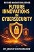 Future Innovations in Cybersecurity : 225 Unbreakable Security Innovations (Future Innovations Series)