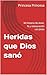 Heridas que Dios sanó : Mi historia de dolor, fe y restauración con Jesús (Spanish Edition)