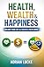 Health, Wealth & Happiness: The Law of Abundance: A System for Building Health, Wealth, and Happiness Through Daily Inputs and Compounding Growth