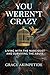 You Weren’t Crazy: Living with the Narcissist and Surviving the Abuse