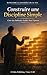Construire une Discipline Simple: Créer des Habitudes Stables Sans S’épuiser (Reprendre le Contrôle de sa Vie t. 15) (French Edition)