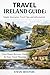 TRAVEL IRELAND GUIDE: Simple Iterneraries, Travel Tips and Information.: Clear Routes Between Towns for Easy Travel Planning