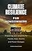 Climate Resilience for Homeowners: Preparing Your Property for Floods, Heat, Storms, and Power Outages (Plainspoken Guides)