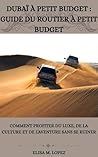 DUBAÏ À PETIT BUDGET : GUIDE DU ROUTIER À PETIT BUDGET: Comment Profiter Du Luxe, De La Culture Et De L'aventure Sans Se Ruiner (French Edition)