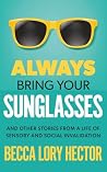 Always Bring Your Sunglasses: And Other Stories From a Life of Sensory and Social Invalidation