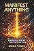 MANIFEST ANYTHING: The Entrepreneur's Complete Guide to Attracting Success, Wealth, and Purpose Through the Law of Attraction