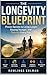 THE LONGEVITY BLUEPRINT: PROVEN SECRETS TO LIVING LONGER, STAYING YOUNGER, AND THRIVING EVERY DAY