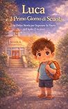 Luca e il Primo Giorno di Scuola - Una dolce storia per aiutare i bambini a superare la paura dell’asilo (2-6 anni) (Le Avventure di Luca) (Italian Edition)