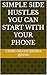 Simple Side Hustles You Can Start with Your Phone: How to Make Money Anytime, Anywhere—Even as a Beginner