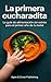 La primera cucharadita: La guía de alimentación sin estrés para el primer año de tu bebé. (Spanish Edition)