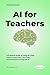 AI for Teachers: Practical Strategies, Tools, and Lesson Plans to Save Time, Personalize Learning, and Use Artificial Intelligence in the Classroom (Practical AI Guides Book 3)