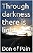 Through darkness there is light