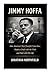 Jimmy Hoffa: How America's Most Powerful Union Boss Made A Deal With The Mob And Paid With His Life