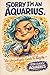 Sorry, I'm An Aquarius: An Unapologetic Guide to Being Me