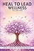 Heal to Lead Wellness: Stories to Rebuild Your Confidence and Resilience, Vol. 2