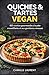 Quiches & Tartes Vegan: 60 recettes gourmandes de quiches, tartes salées et brunchs vegan à la pâte croustillante: Recettes faciles sans œufs ni ... brunchs et repas à partager (French Edition)