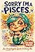 Sorry, I'm A Pisces: An Unapologetic Guide to Being Me