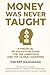 MONEY WAS NEVER TAUGHT: A Financial Re-Education Guide for the Ambitious and the Global Diaspora