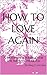How To Love Again: A 40 Day Devotional for the Broken-Hearted