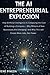 THE AI ENTREPRENEURIAL EXPLOSION : How Artificial Intelligence Is Collapsing the Cost of Building a Company: Why Millions of New Businesses Are Emerging and Why This Will Create More Jobs, Not Fewer