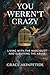 You Weren’t Crazy: Living with the Narcissist and Surviving the Abuse