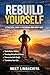 Rebuild Yourself: A Practical Guide to Becoming Your Best Self