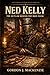 Ned Kelly: The Outlaw Behind the Iron Mask (Infamous Criminals Series)
