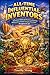 All-Time Influential Inventors: A Treasury Filled with Inventors of Wonderful, Whimsical and World Changing Inventions Throughout the Ages