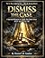 Dismiss the Case: A Spiritual Blueprint to Legally Shut Down Every Attack Against Your Life