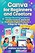 Canva for Beginners and Creators: Design Stunning Graphics, Create Content, and Build Profitable Digital Products — A Step-by-Step Guide (FULL COLOR) (Software books)
