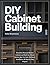 DIY CABINET BUILDING: Frameless Plywood Kitchen Cabinets and Built-Ins, 32mm System, Jigs, Cut Lists, Hardware, Installation, 20 Step-by-Step Projects