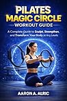 PILATES MAGIC CIRCLE WORKOUT GUIDE: A Complete Guide to Sculpt, Strengthen, and Transform Your Body at Any Levels