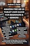 AMAZON FIRE HD 10 TABLET USER GUIDE FOR BEGINNERS AND SENIORS: Master Setup, Settings, Apps, Internet, Email, Parental Control, and Troubleshooting ... Browsing (Andrew’s Tech and Knowledge Guides)
