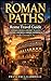 ROMAN PATHS: Rome Travel Guide: Hidden Gems, Secret Places, History, Legends and Unique Experiences in the Eternal City (REAL LIFE STORIES)