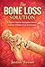 The Bone Loss Solution: A Proven Plan to Strengthen Bones and Live Without Fear of Fractures