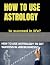 HOW TO USE ASTROLOGY: to su...