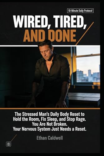 WIRED, TIRED, AND DONE: The Stressed Man's Daily Body Reset to Hold the Room, Fix Sleep, and Stop Rage You're Not Broken. Your Nervous System Just Needs a Reset. (The Nervous System Rewire Series)