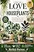 For the Love of Houseplants: Everything You Need to Grow and Care for Your Indoor Garden