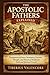 The Apostolic Fathers Explained: Foundations of Early Christianity, Patristic Thought, and Historical Insight for Faith and Spiritual Growth