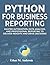 Python for Business Reporting: Master Automation, Data Analysis, and Professional Reporting to Deliver Insights and Drive Decisions