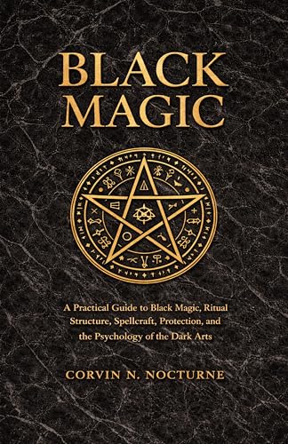 BLACK MAGIC: A Practical Guide to Black Magic, Ritual Structure, Spellcraft, Protection, and the Psychology of the Dark Arts (Kindle Edition)