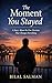 The Moment You Stayed: A Story About the One Decision That Changes Everything