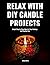 RELAX WITH DIY CANDLE PROJECTS: Simple Step-by-Step Ideas for Cozy Evenings and Creative Fun