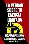 La verdad sobre tu energía limitada: Recupera tu vitalidad y elimina la fatiga cognitiva (Spanish Edition)