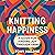 Knitting Happiness: A Guide for Finding Joy Through Yarn
