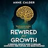 Rewired for Growth: A Personal Growth Guide to Reclaim Confidence, Find Purpose, and Build Resilience