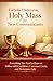 Catholic Order of the Holy Mass : A Simple Pocket Guide to Following the Mass with Confidence, Understanding It Clearly, and Participating Fully